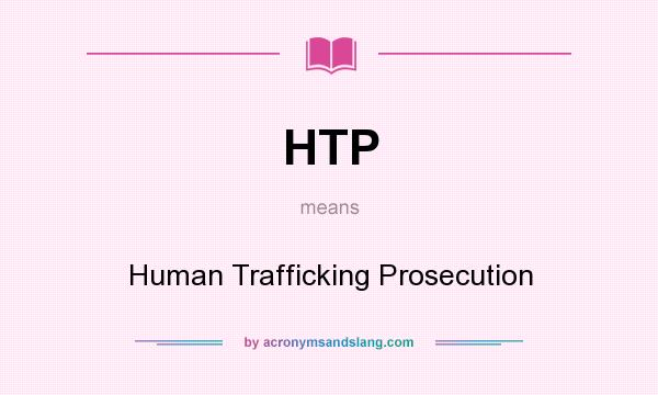 What does HTP mean? It stands for Human Trafficking Prosecution