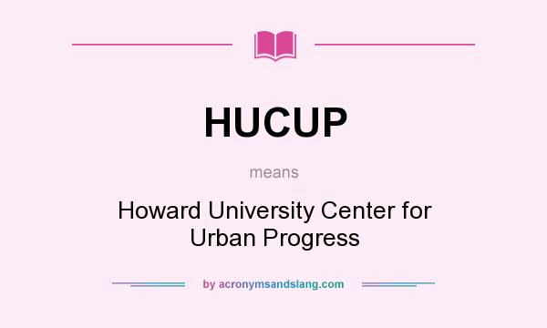 What does HUCUP mean? It stands for Howard University Center for Urban Progress