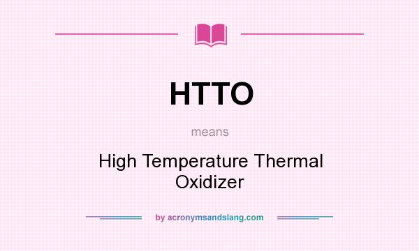 What does HTTO mean? It stands for High Temperature Thermal Oxidizer