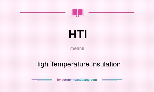 What does HTI mean? It stands for High Temperature Insulation