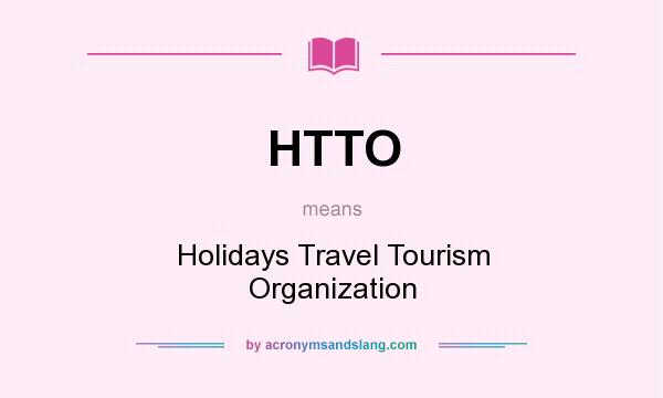 What does HTTO mean? It stands for Holidays Travel Tourism Organization