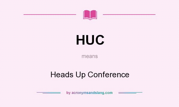 What does HUC mean? It stands for Heads Up Conference