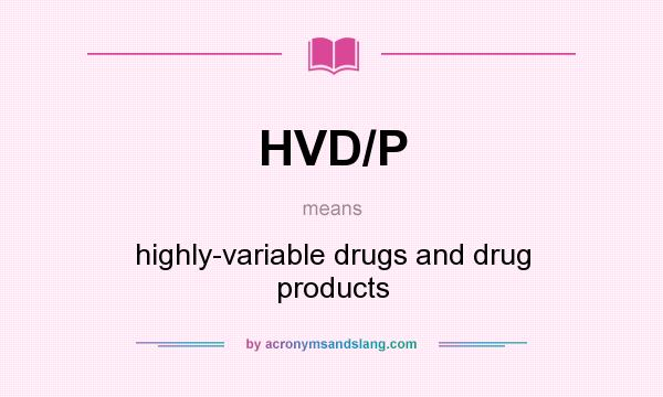 What does HVD/P mean? It stands for highly-variable drugs and drug products