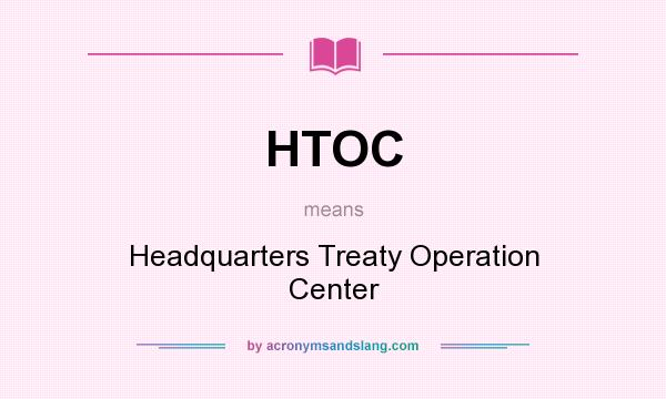 What does HTOC mean? It stands for Headquarters Treaty Operation Center