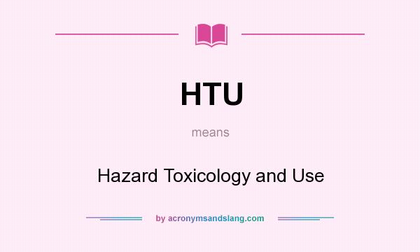 What does HTU mean? It stands for Hazard Toxicology and Use