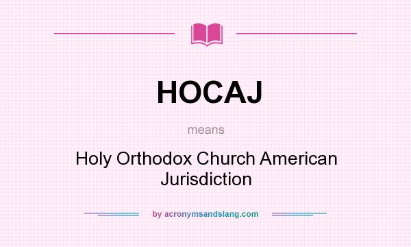 What does HOCAJ mean? It stands for Holy Orthodox Church American Jurisdiction