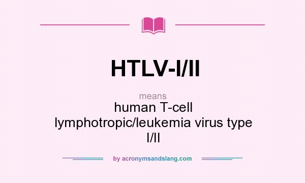 What does HTLV-I/II mean? It stands for human T-cell lymphotropic/leukemia virus type I/II