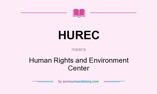 What does HUREC mean? It stands for Human Rights and Environment Center