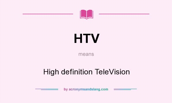 What does HTV mean? It stands for High definition TeleVision
