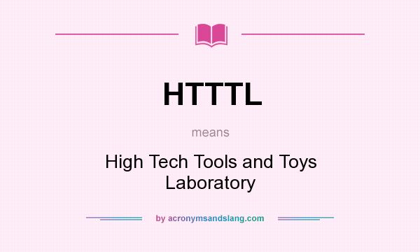 What does HTTTL mean? It stands for High Tech Tools and Toys Laboratory