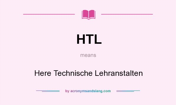 What does HTL mean? It stands for Here Technische Lehranstalten