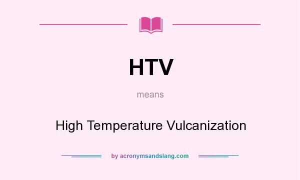 What does HTV mean? It stands for High Temperature Vulcanization