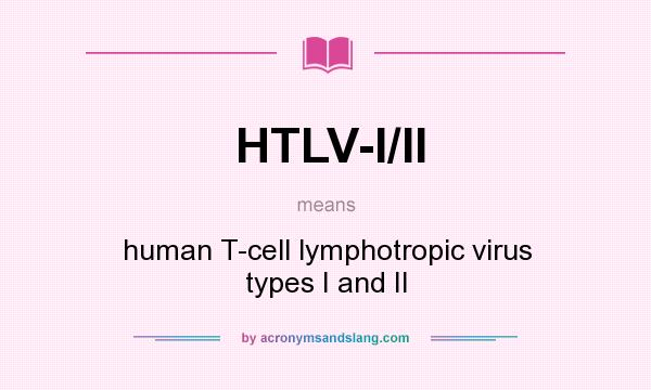 What does HTLV-I/II mean? It stands for human T-cell lymphotropic virus types I and II