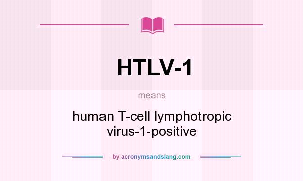 What does HTLV-1 mean? It stands for human T-cell lymphotropic virus-1-positive