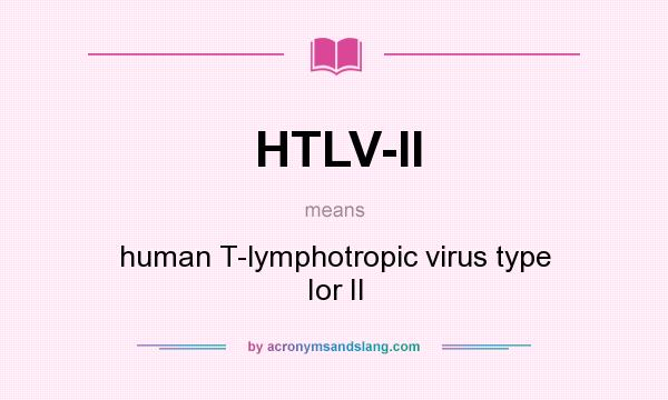 What does HTLV-II mean? It stands for human T-lymphotropic virus type Ior II