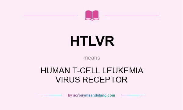 What does HTLVR mean? It stands for HUMAN T-CELL LEUKEMIA VIRUS RECEPTOR