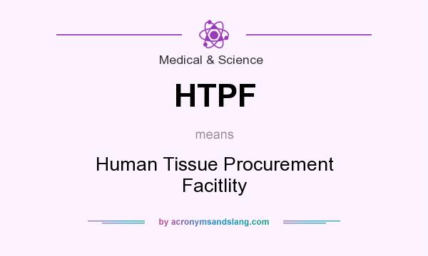 What does HTPF mean? It stands for Human Tissue Procurement Facitlity