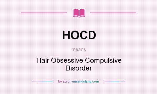 What does HOCD mean? It stands for Hair Obsessive Compulsive Disorder