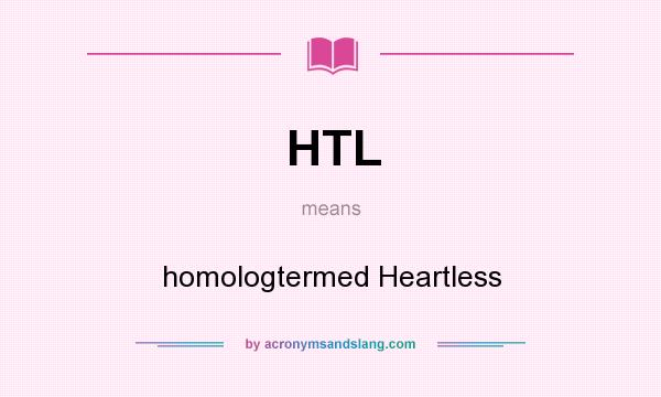 What does HTL mean? It stands for homologtermed Heartless