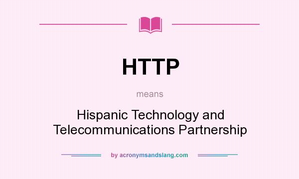 What does HTTP mean? It stands for Hispanic Technology and Telecommunications Partnership