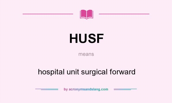 What does HUSF mean? It stands for hospital unit surgical forward