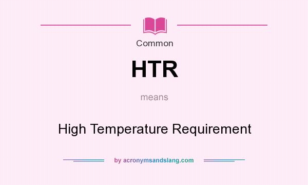 What does HTR mean? It stands for High Temperature Requirement