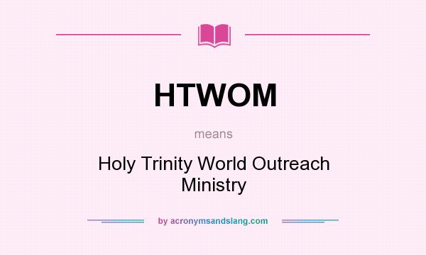 What does HTWOM mean? It stands for Holy Trinity World Outreach Ministry