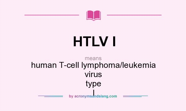 What does HTLV I mean? It stands for human T-cell lymphoma/leukemia virus type I
