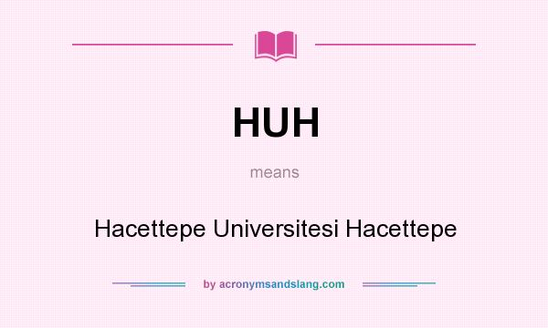 What does HUH mean? It stands for Hacettepe Universitesi Hacettepe