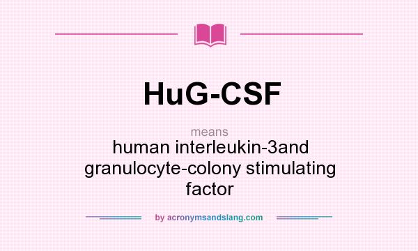 What does HuG-CSF mean? It stands for human interleukin-3and granulocyte-colony stimulating factor