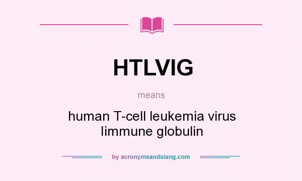 What does HTLVIG mean? It stands for human T-cell leukemia virus Iimmune globulin