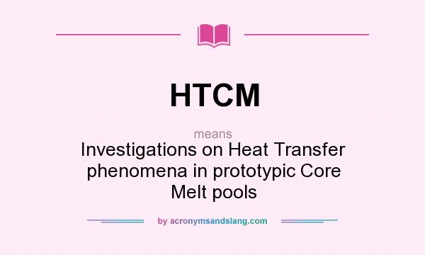 What does HTCM mean? It stands for Investigations on Heat Transfer phenomena in prototypic Core Melt pools