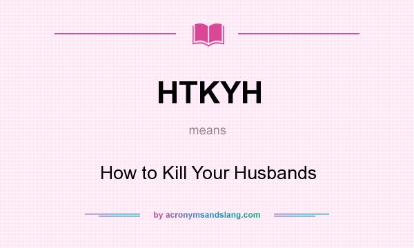 What does HTKYH mean? It stands for How to Kill Your Husbands
