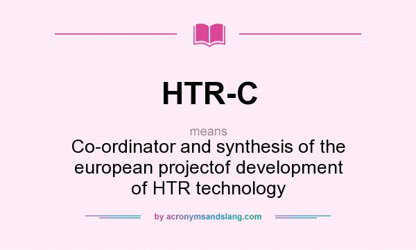 What does HTR-C mean? It stands for Co-ordinator and synthesis of the european projectof development of HTR technology