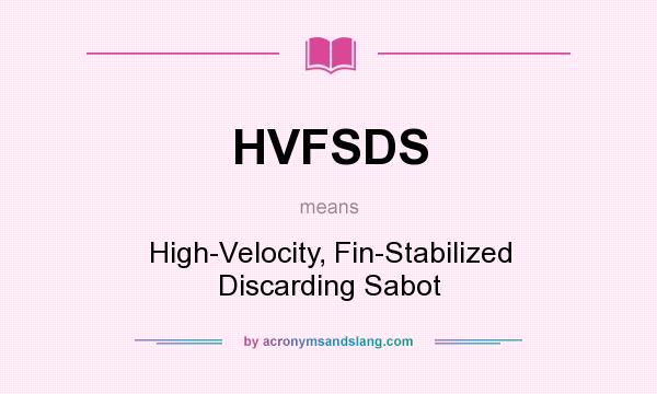 What does HVFSDS mean? It stands for High-Velocity, Fin-Stabilized Discarding Sabot