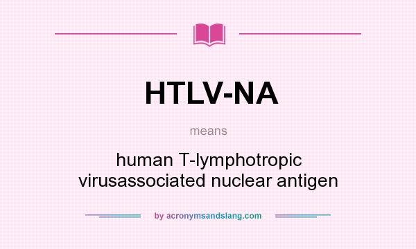 What does HTLV-NA mean? It stands for human T-lymphotropic virusassociated nuclear antigen