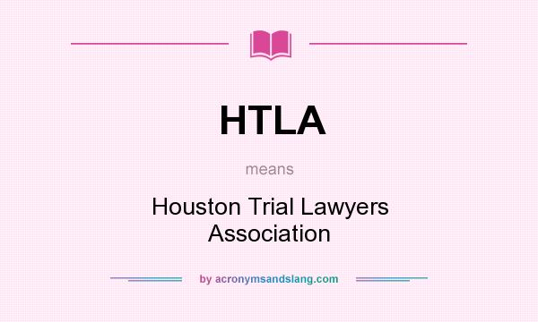 What does HTLA mean? It stands for Houston Trial Lawyers Association