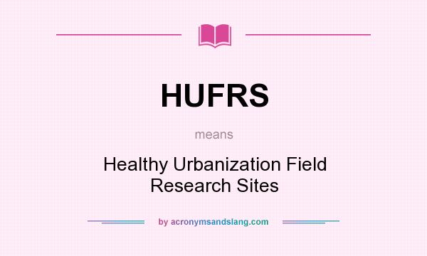 What does HUFRS mean? It stands for Healthy Urbanization Field Research Sites