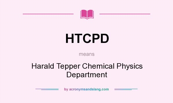 What does HTCPD mean? It stands for Harald Tepper Chemical Physics Department