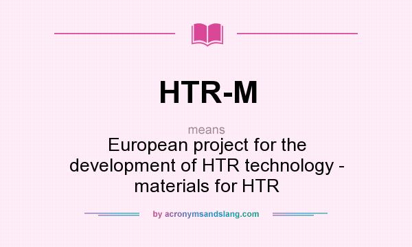 What does HTR-M mean? It stands for European project for the development of HTR technology - materials for HTR