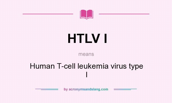 What does HTLV I mean? It stands for Human T-cell leukemia virus type I