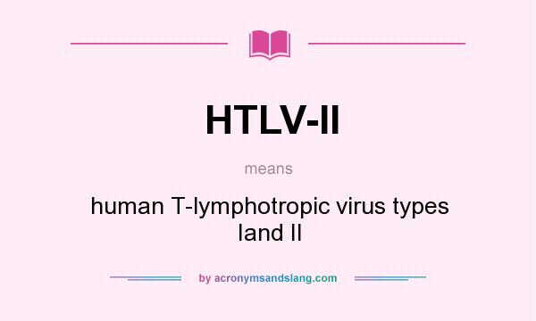 What does HTLV-II mean? It stands for human T-lymphotropic virus types Iand II