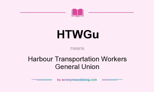 What does HTWGu mean? It stands for Harbour Transportation Workers General Union