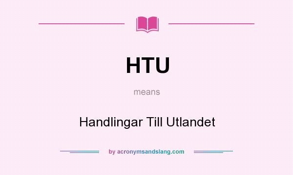 What does HTU mean? It stands for Handlingar Till Utlandet