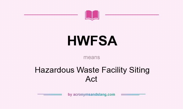 What does HWFSA mean? It stands for Hazardous Waste Facility Siting Act