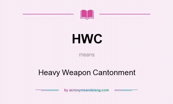 What does HWC mean? It stands for Heavy Weapon Cantonment