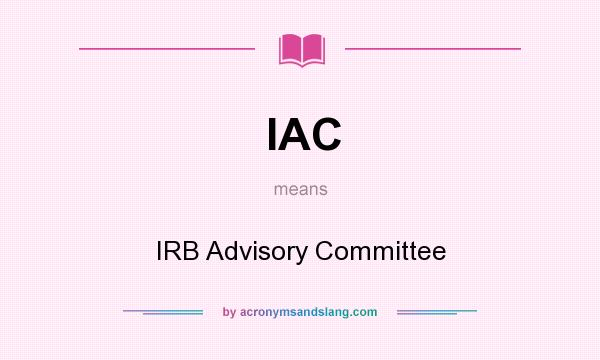 What does IAC mean? It stands for IRB Advisory Committee