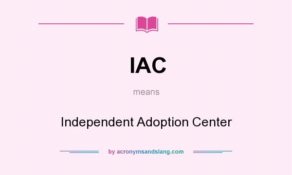 What does IAC mean? It stands for Independent Adoption Center