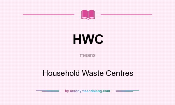 What does HWC mean? It stands for Household Waste Centres