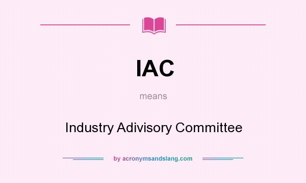 What does IAC mean? It stands for Industry Adivisory Committee